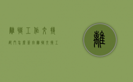 离职工作交接部门怎么签字（离职交接工作内容怎么写啊简短）