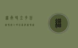 继承时立多份遗嘱,该以哪份为准？（遗嘱继承权公证费用）