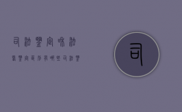 司法鉴定和法医鉴定区别有哪些（司法鉴定和法医鉴定哪个更公正性）