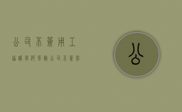 公司不签用工协议有何风险（公司不签劳动协议还被辞退怎么办）