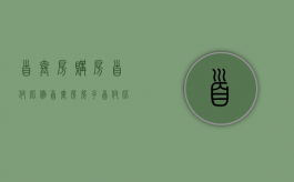 首套房购房首付比例（首套房房子首付比例）