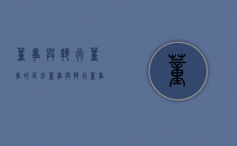 董事与执行董事的区别（董事与执行董事有何区别）