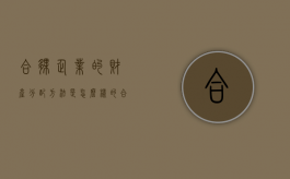 合伙企业的财产分配方法是怎么样的？（合伙企业财产归谁）