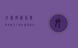 外商投资企业再投资可以吗（外商投资企业wofe）