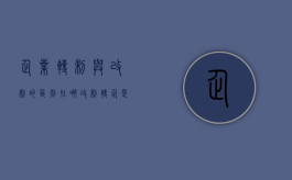 企业转制与改制的区别在哪（改制转企是什么意思）