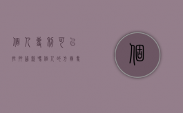 个人专利可以抵押贷款吗（个人的方面专利能质押融资吗）