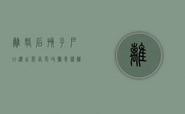 离婚后孩子户口迁出能否更改抚养权（离婚了孩子的户口可以迁回娘家吗）