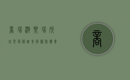 商场游乐场所玩耍受伤,谁来承担赔偿责任（在游乐场受伤 场所承担多少责任 后续问题呢）