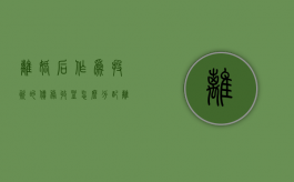 离婚后作为投资的债务收益怎么分配（离婚之后的债务）