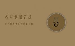 公司欠薪不给钱如何处理（公司欠薪不给钱如何处理呢）