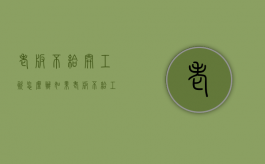 老板不给开工资怎么办（如果老板不给工资怎么办）