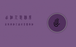 出租人装修房屋对承租人造成影响（承租人能装修房子吗？）
