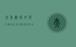 夫妻离婚如何分割财产（夫妻离婚产财怎样分割）