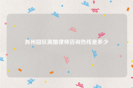 苏州园区离婚律师咨询热线是多少