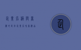 企业名称与商标的区别（企业名和商标品牌一致的好处）