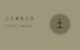 土方运输合同范本（简单土方运输合同）