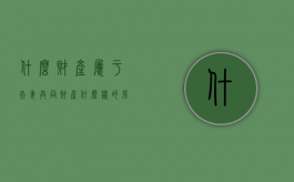 什么财产属于夫妻共同财产（什么样的房产算夫妻共同财产）