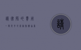 请律师的费用一般是多少 劳动赔偿（协商成功再收费的法务）