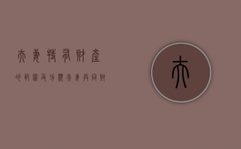夫妻特有财产的范围及分类（夫妻共同财产属于共同共有吗）