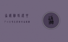 协议离婚还要户口本吗怎么办理（协议离婚还要户口本吗怎么办手续）