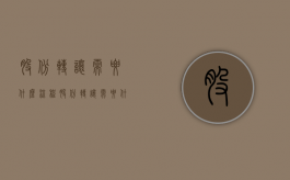 股份转让需要什么流程（股份转让需要什么手续费用）