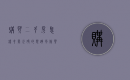 购买二手房怎样才能正确的规避风险（买二手房怎样避免陷阱）