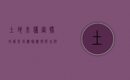 土地未获审批的厂房拆迁,补偿将何去何从（土地未批先建违反了哪些法律法规）