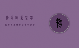 物业断业主电怎么处理（物业给业主停电了找谁处理）