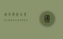 国有独资企业法由谁制定的（国有独资企业法由谁制定实施）