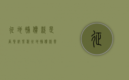 征地补偿款是否缴纳契税（征地补偿款需要交契税吗现在）