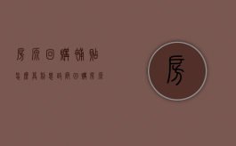 房源回购补贴怎么算利息（政府回购房源）