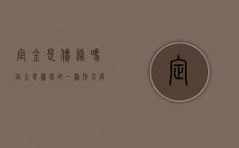 定金是债务吗（定金是担保的一种形式,具有的性质包括）