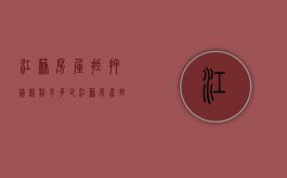 江苏房屋抵押贷款利率多少（江苏房产抵押借贷政策）