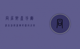 同居财产分割纠纷法院管辖范围（同居财产分割纠纷案例）
