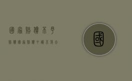 国家赔偿 不予赔偿（国家赔偿申请不符合申请条件的有哪些）