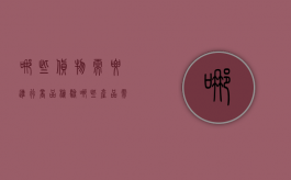 哪些货物需要进行商品检验（哪些产品需要报关）