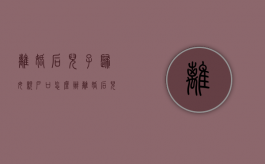 离婚后儿子归母亲户口怎么办（离婚后儿子的户口怎么转回女方）