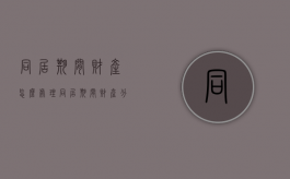 同居期间财产怎么处理（同居期间财产分割若干规定）
