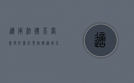 适用法律不当会有什么后果（法律适用不当的后果）