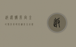 返还购房定金的情形有哪些 购房不成能退定金吗（退购房定金绝招）