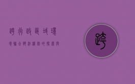跨行政区域环境联合执法机制的探索与思考（跨领域综合行政执法）