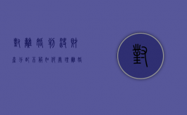 对离婚判决财产分配不服如何处理？（离婚判决书中对财产分配不同意）