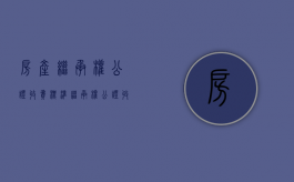 房产继承权公证收费标准（继承权公证收费标准2023年）
