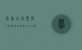 劳动合同期限的法律规定（劳动合同的期限怎么算）