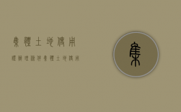 集体土地使用证办理条件（集体土地使用权证办理的流程）
