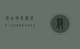 符合哪些条件付了首付还能退房（付完首付款后可以退房吗?）