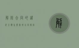 解除合同的违约金应怎么处理（合同解除 违约金条款）
