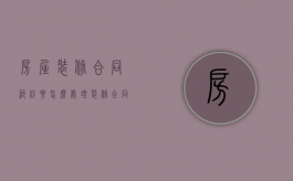 房屋装修合同纠纷要怎么处理（装修合同的案由确定）