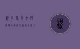亲子关系如何确认或否认（怎样识别亲子鉴定）
