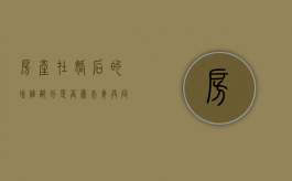 房产在婚后的增值部分,是否为夫妻共同财产（个人房产婚后增值）